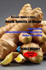 Harness Nature's Cure: Health Benefits of Ginger: Ginger Remedy: A Comprehensive Guide to Unlocking the Healing Power Within