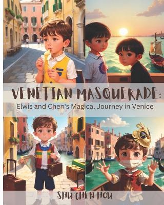 Venetian Masquerade: Elwis and Chen's Magical Journey in Venice: A Kid's Delight in Venice's Masquerade: Elwis and Chen's Journey of Joy. - Shu Chen Hou - cover