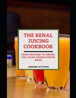 The Renal Juicing Cookbook: From Orchard to Organ: Learn How to Prepare Several Fruit and Vegetable Blend Recipes for a Healthy Kidney, Cleanse and Detox (Meal Pictures Included)