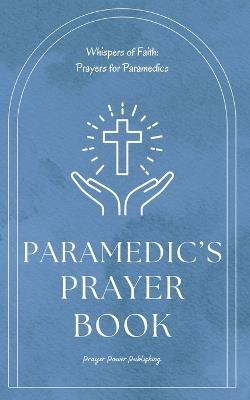 Paramedic's Prayer Book: Whispers of Power - Prayers For Christian Paramedics - A Small Gift Of Encouragement and Strength For First Responders - Prayer Power Publishing - cover