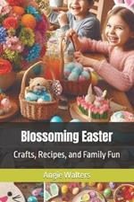 Blossoming Easter: Crafts, Recipes, and Family Fun