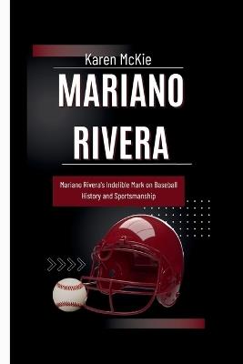 Mariano Rivera: Mariano Rivera's Indelible Mark on Baseball History and Sportsmanship - Karen McKie - cover