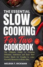 The Essential Slow Cooking for Two Cookbook: The Ultimate Guide to Creating Delicious, Nutritious and Easy Slow Cooker Meals for Couples to enjoy Flavorful Romance in Every Bite.