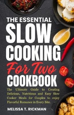 The Essential Slow Cooking for Two Cookbook: The Ultimate Guide to Creating Delicious, Nutritious and Easy Slow Cooker Meals for Couples to enjoy Flavorful Romance in Every Bite. - Melissa T Rickman - cover