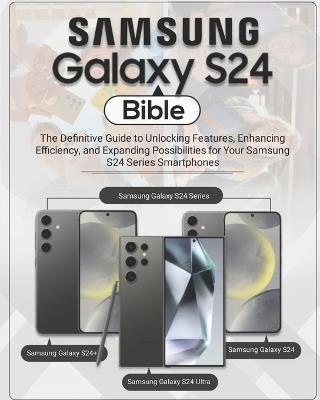Samsung Galaxy S24 Bible: The Definitive Guide to Unlocking Features, Enhancing Efficiency, and Expanding Possibilities for Your Samsung S24 Series Smartphones - Gallagher Patterson - cover