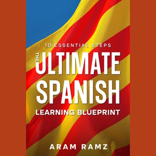 Ultimate Learning Spanish Blueprint, The - 10 Essential Steps