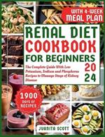 Renal Diet Cookbook For Beginners 2024: The Complete Guide With 1900 Days of Life-Changing Low Potassium, Sodium and Phosphorus Recipes to Manage Stage of Kidney Disease. 4-Weeks Meal Plan Included