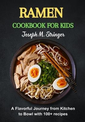 Ramen Cookbook for Kids: A Flavorful Journey from Kitchen to Bowl with 100+ recipes - Joseph M Stringer - cover