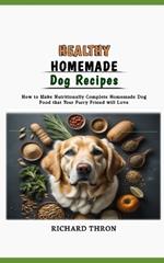 Healthy Homemade Dog Recipes: How to Make Nutritionally Complete Homemade Dog Food that Your Furry Friend will Love