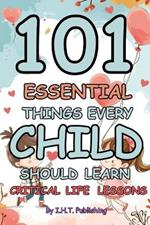 101 Essential Things Every Child Should Learn: Critical Life Lessons