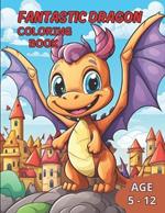 Fantastic Dragon Coloring Book: Awaken the Imagination with Incredible Dragons in this Fantastic Coloring Book for kids age 5-12