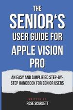 The Senior's user guide for Apple Vision Pro: An easy and simplified Step-by-Step Handbook for Senior Users
