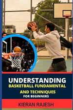 Understanding Basketball Fundamental and Techniques for Beginners: Complete Guide To Fundamental Techniques For Novice - Elevate Your Game With Expert Insights And Proven Strategies