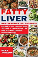 Fatty Liver Mediterranean Diet Cookbook 2024-2025: Revitalize Your Liver and Enjoy 365 Days of Easy Recipes That Help Your Body Detoxify, Increased Energy