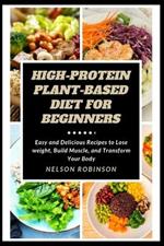 High-Protein Plant-Based Diet for Beginners: Easy and Delicious Recipes to Lose weight, Build Muscle, and Transform Your Body