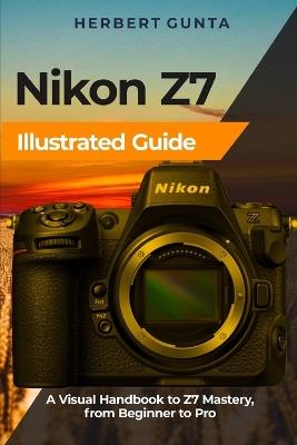 Nikon Z7 Illustrated Guide: A Visual Handbook to Z7 Mastery, from Beginner to Pro - Herbert Gunta - cover