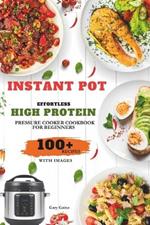 Effortless High Protein Pressure Cooker Cookbook for Beginners: Try 100+ Healthy Recipes with Beautiful Images for Quick Delicious Meals