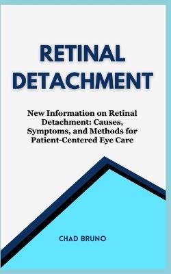 Retinal Detachment: New Information on Retinal Detachment: Causes, Symptoms, and Methods for Patient-Centered Eye Care - Chad Bruno - cover