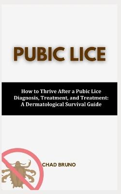Pubic Lice: How to Thrive After a Pubic Lice Diagnosis, Treatment, and Treatment: A Dermatological Survival Guide - Chad Bruno - cover