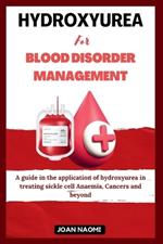Hydroxyurea for blood disorder management: A guide in the application of hydroxyurea in treating sickle cell Anaemia, Cancers and beyond