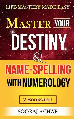 Master Your DESTINY And NAME-SPELLING With Numerology: "2 Books in 1" - Life-Mastery Made Easy - Sooraj Achar - cover