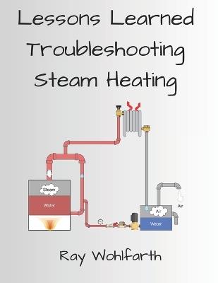 Lessons Learned Troubleshooting Steam Heating - Ray Wohlfarth - cover