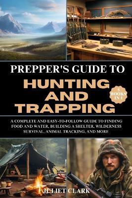 Prepper's Guide to Hunting and Trapping (5 Books in 1): A Complete and Easy-to-Follow Guide to Finding Food and Water, Building a Shelter, Wilderness Survival, Animal Tracking, and More - Juliet Clark - cover