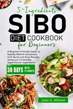 5-Ingredients SIBO Diet Cookbook for Beginners: A Beginner-Friendly Guide to Rapidly Relieve Symptoms with Quick and Easy Recipes, Using just 5 Everyday Supermarket Ingredients