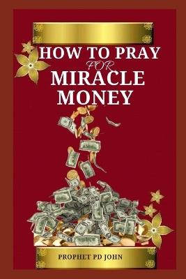 How to Pray for Miracle Money - Prophet Pd John - cover