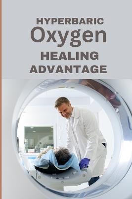 Hyperbaric Oxygen Healing Advantage: Exploring the healing depths of Hyperbaric Oxygen Therapy to revolutionise and hasten recovery from various health conditions - Andy Brighton - cover