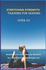 Stretching Strength Training for Seniors Over 45: Revitalize Your Core-10Minute Workouts for a Pain-Free Back and Stronger You