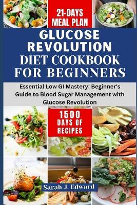 Glucose Revolution Diet Cookbook For Beginners 2024: Essential Low GI Mastery: Beginner's Guide to Blood Sugar Management with Glucose Revolution - Sarah J Edward - cover