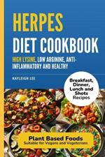 Herpes Diet Cookbook: Breakfast, Dinner, Lunch and Shot Recipes that are High Lysine, Low Arginine, Anti-Inflammatory and Healthy: Plant Base Focus Suitable for Vegans and Vegeterians: Herpes Book on Diet Treatment to Manage Herpes Outbreaks