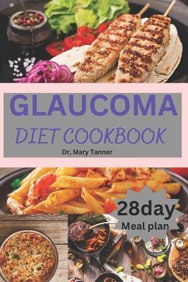 Glaucoma Diet Cookbook: Quick complete health solution for Glaucoma with 100+ nourishing recipes, and a weekly plan, with 28 day meal plan to guide eyes cure. - Mary Tanner - cover