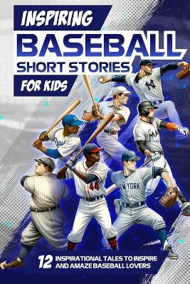 Inspring Baseball Short Stories for Kids: 12 Inspirational Tales to Inspire and Amaze Baseball Lovers: Stories of Legendary Baseball Players of All Time - Archie Daly - cover
