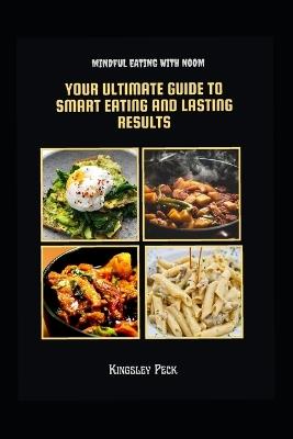 Mindful Eating With Noom; Your Ultimate Guide To Smart Eating And Lasting Results - Kingsley Peck - cover