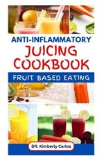 Anti-Inflammatory Juicing Cookbook: Refreshing Homemade Fruit Drinks with Recipes to Fight Inflammation, Prevent Fatigue and Overcome Chronic Pain
