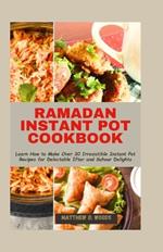 Ramadan Instant Pot Cookbook: Learn How to Make Over 30 Irresistible Instant Pot Recipes for Delectable Iftar and Suhour Delights