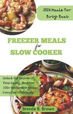 Freezer Meals for Slow Cooker: Unlock the Secrets of Time-Saving, Healthier 100+ Homemade Meals Every Day Effortlessly
