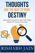 Thoughts are the way to your destiny: Bigger thoughts are the first step to success.