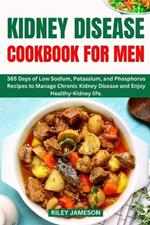 Kidney Disease Cookbook for Men 2024-2025: 365 Days of Low Sodium, Potassium, and Phosphorus Recipes to Manage Chronic Kidney Disease and Enjoy Healthy-Kidney life.