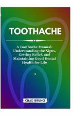 Toothache: A Toothache Manual: Understanding the Signs, Getting Relief, and Maintaining Good Dental Health for Life