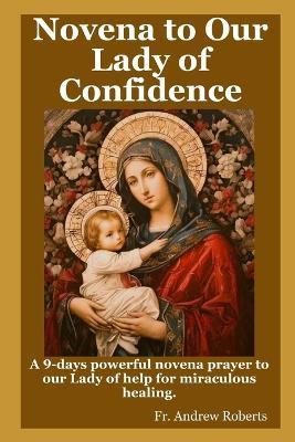 Novena prayer to Our Lady of Confidence: A 9-days powerful novena prayer to our Lady of help for miraculous healing. - Andrew Roberts - cover
