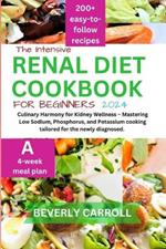 The Intensive Renal Diet Cookbook for Beginners: Culinary Harmony for Kidney Wellness - Mastering Low Sodium, Phosphorus, and Potassium cooking tailored for the newly diagnosed.