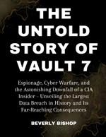 The Untold Story of Vault 7: Espionage, Cyber Warfare, and the Astonishing Downfall of a CIA Insider - Unveiling the Largest Data Breach in History and Its Far-Reaching Consequences