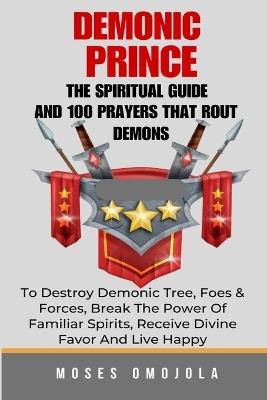 Demonic Prince: The Spiritual Guide And 100 prayers that rout demons, To Destroy Demonic Tree, Foes & Forces, Break The Power Of Familiar Spirits, Receive Divine Favor And Live Happy - Moses Omojola - cover