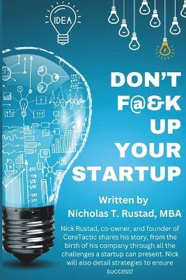 Don't F@&K Up Your Startup: A story of adversity, creating, and winning! - Nicholas Todd Rustad - cover
