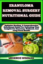 Eranuloma Removal Surgery Nutritional Guide: Optimize Healing, A Comprehensive Nutritional Guide For Unlocking Vital Insights For Recovery, Wellness, And Long-Term Health