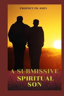 A Submissive Spiritual Son - Prophet Pd John - cover