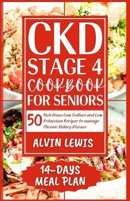 CKD Stage 4 Cookbook for Seniors: 50 Nutritious Low Sodium and Low Potassium Recipes to Manage Chronic Kidney Disease - Alvin Lewis - cover